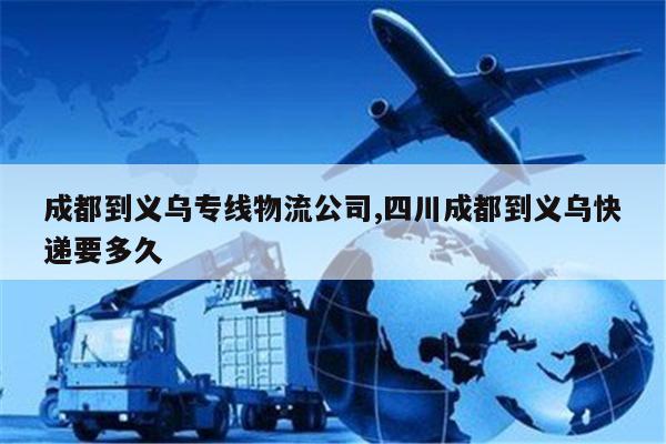 琼中成都到义乌专线物流公司,四川成都到义乌快递要多久